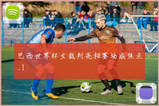 巴西世界杯女裁判亮相赛场成焦点_1