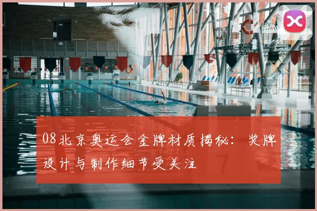08北京奥运会金牌材质揭秘：奖牌设计与制作细节受关注