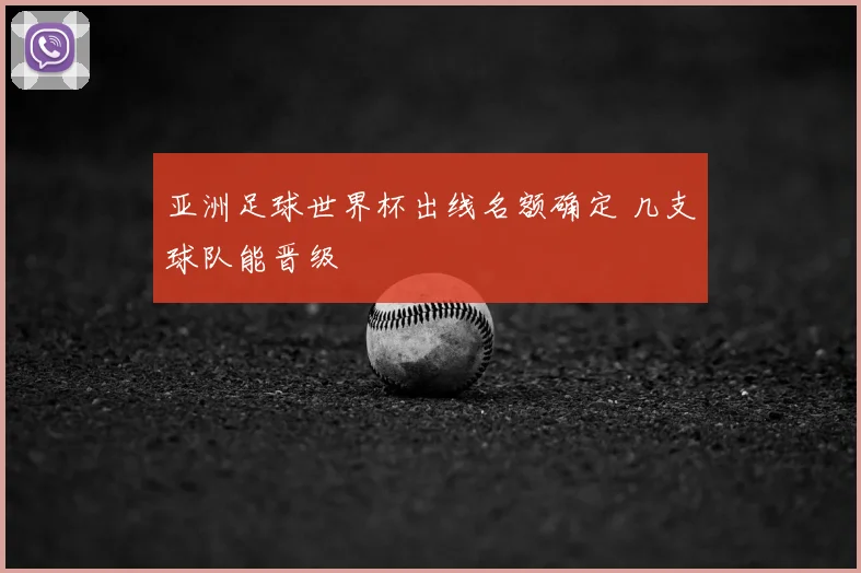 亚洲足球世界杯出线名额确定 几支球队能晋级