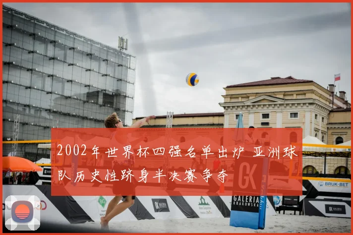 2002年世界杯四强名单出炉 亚洲球队历史性跻身半决赛争夺